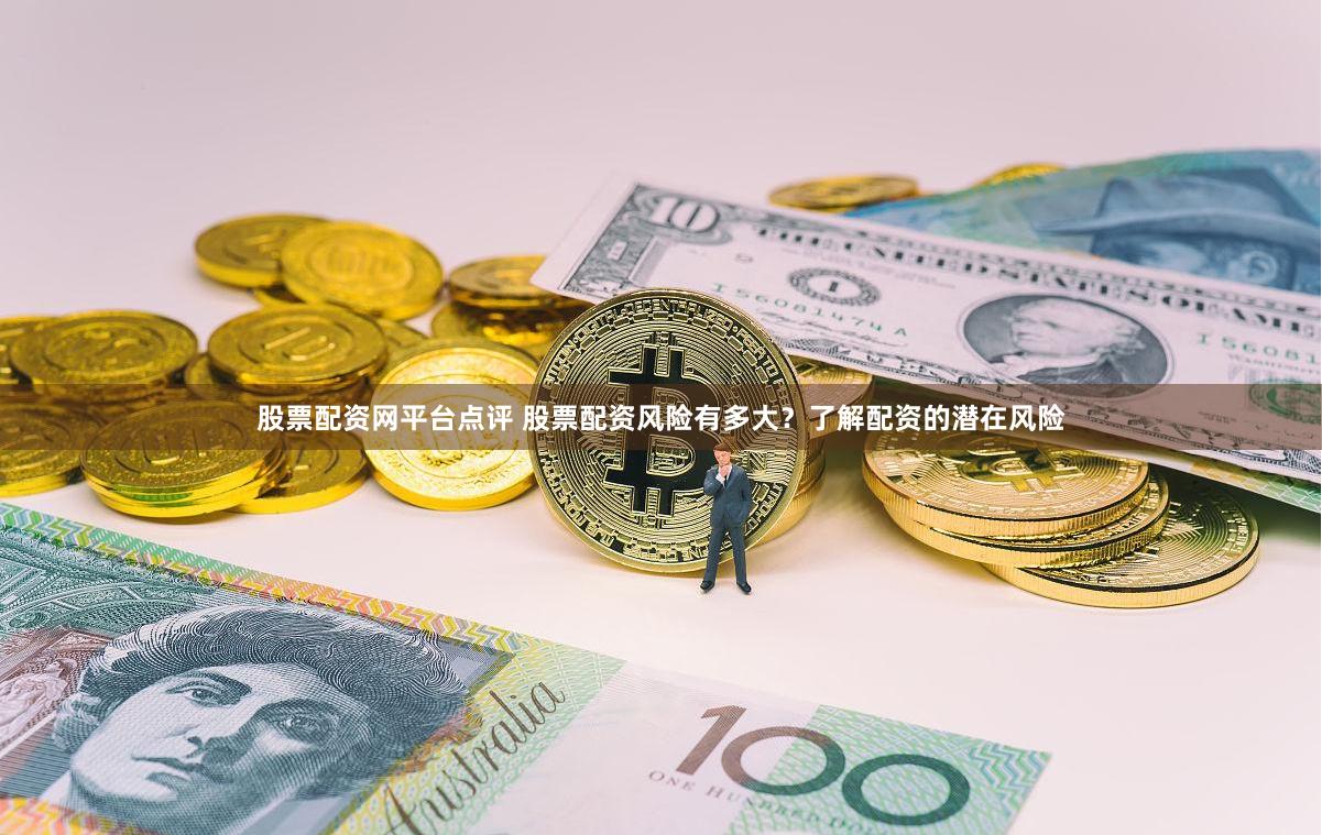 股票配资网平台点评 股票配资风险有多大？了解配资的潜在风险